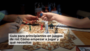 Guía para principiantes en juegos de rol: Cómo empezar a jugar y qué necesitas